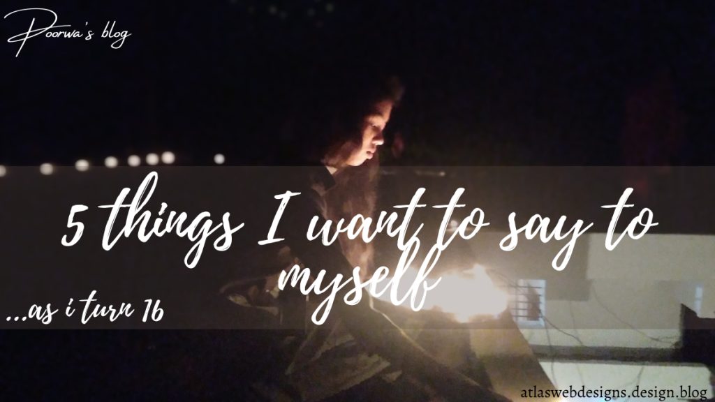 5 Things I Want To Say To Myself As I Turn 16